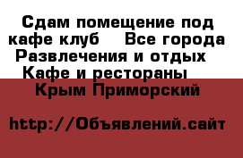 Сдам помещение под кафе,клуб. - Все города Развлечения и отдых » Кафе и рестораны   . Крым,Приморский